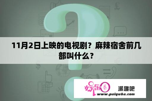 11月2日上映的电视剧？麻辣宿舍前几部叫什么？