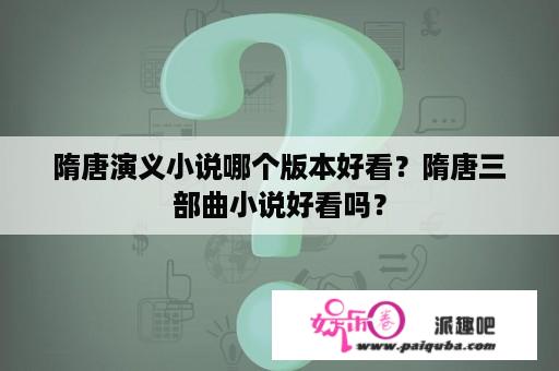 隋唐演义小说哪个版本好看？隋唐三部曲小说好看吗？