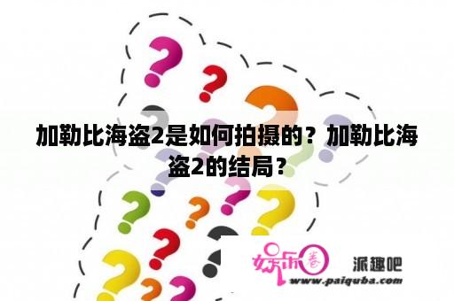 加勒比海盗2是如何拍摄的？加勒比海盗2的结局？