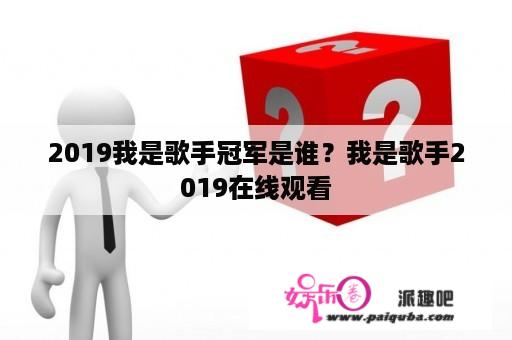 2019我是歌手冠军是谁？我是歌手2019在线观看