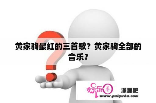 黄家驹最红的三首歌？黄家驹全部的音乐？