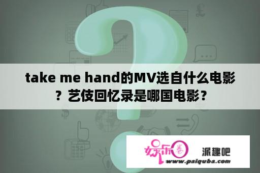 take me hand的MV选自什么电影？艺伎回忆录是哪国电影？