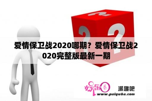 爱情保卫战2020哪期？爱情保卫战2020完整版最新一期