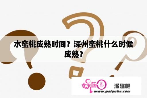 水蜜桃成熟时间？深州蜜桃什么时候成熟？