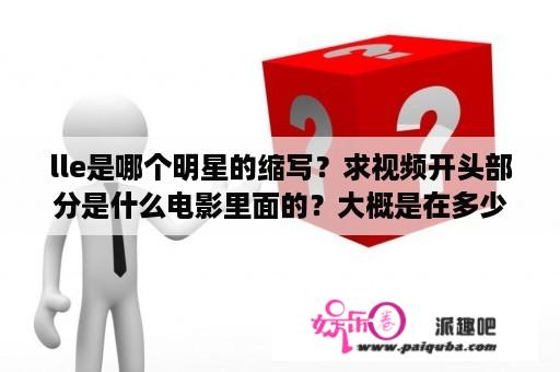 lle是哪个明星的缩写？求视频开头部分是什么电影里面的？大概是在多少时间位置？