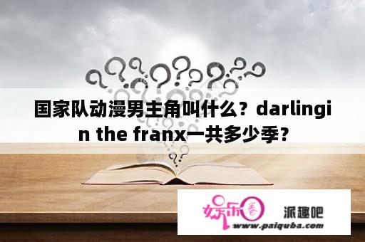 国家队动漫男主角叫什么？darlingin the franx一共多少季？