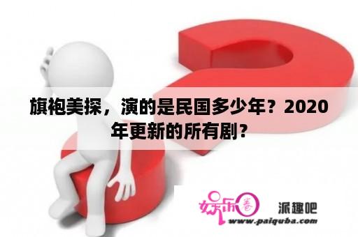 旗袍美探，演的是民国多少年？2020年更新的所有剧？