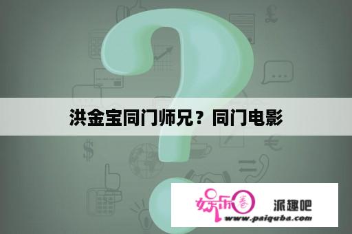 洪金宝同门师兄？同门电影