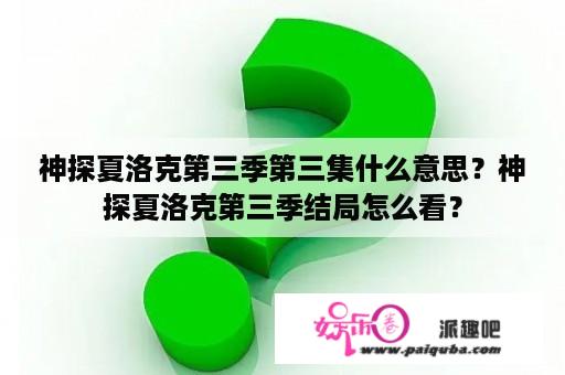 神探夏洛克第三季第三集什么意思？神探夏洛克第三季结局怎么看？