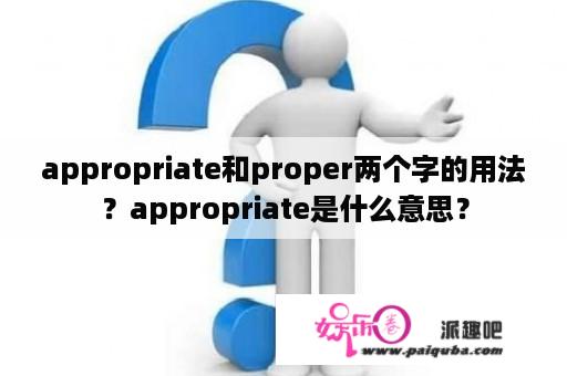 appropriate和proper两个字的用法？appropriate是什么意思？