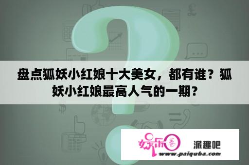 盘点狐妖小红娘十大美女，都有谁？狐妖小红娘最高人气的一期？