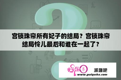 宫锁珠帘所有妃子的结局？宫锁珠帘结局怜儿最后和谁在一起了？