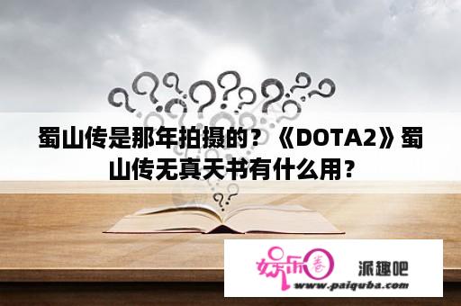 蜀山传是那年拍摄的？《DOTA2》蜀山传无真天书有什么用？