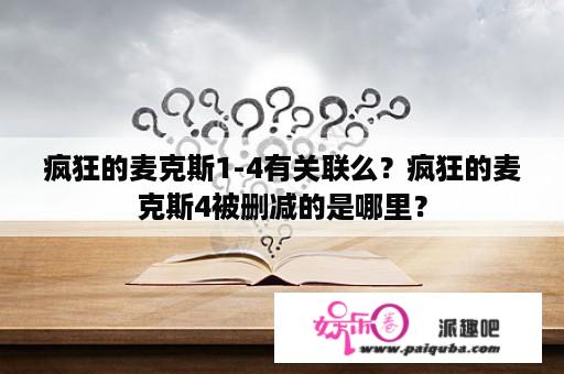 疯狂的麦克斯1-4有关联么？疯狂的麦克斯4被删减的是哪里？