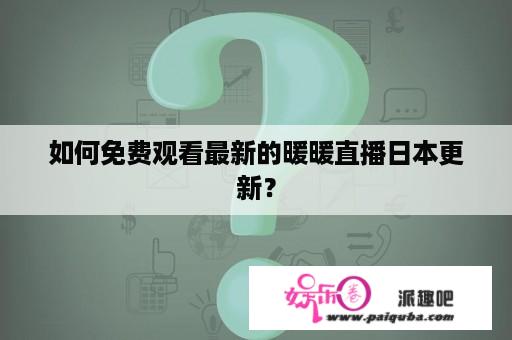 如何免费观看最新的暖暖直播日本更新？