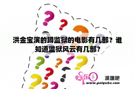 洪金宝演的蹲监狱的电影有几部？谁知道监狱风云有几部？