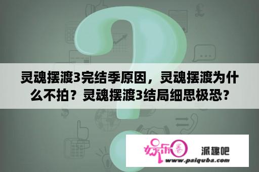 灵魂摆渡3完结季原因，灵魂摆渡为什么不拍？灵魂摆渡3结局细思极恐？