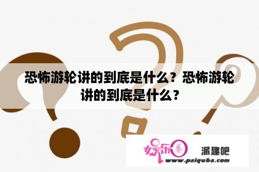 恐怖游轮讲的到底是什么？恐怖游轮讲的到底是什么？