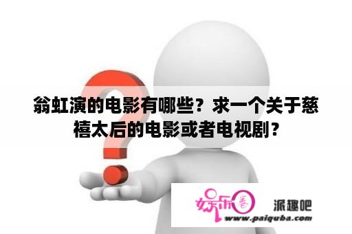 翁虹演的电影有哪些？求一个关于慈禧太后的电影或者电视剧？