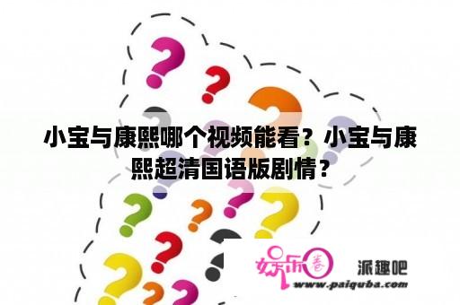 小宝与康熙哪个视频能看？小宝与康熙超清国语版剧情？