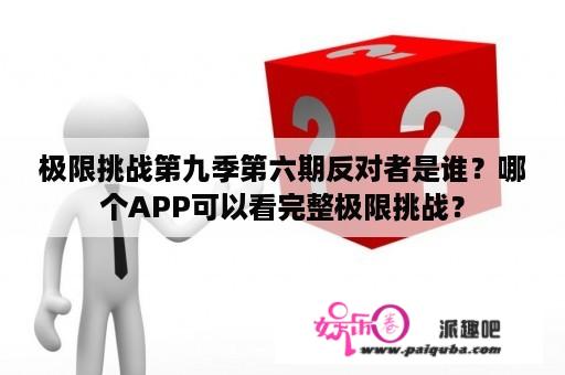 极限挑战第九季第六期反对者是谁？哪个APP可以看完整极限挑战？