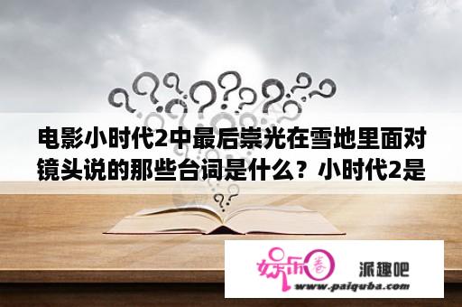 电影小时代2中最后崇光在雪地里面对镜头说的那些台词是什么？小时代2是什么时候上映的？