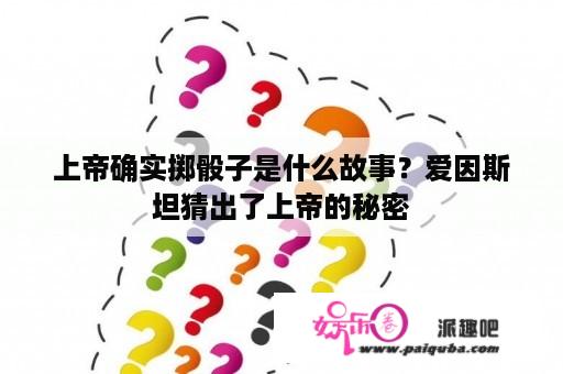 上帝确实掷骰子是什么故事？爱因斯坦猜出了上帝的秘密