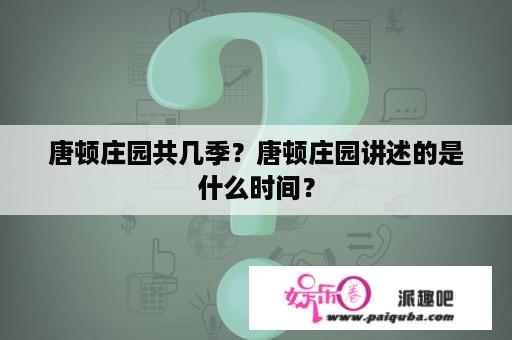 唐顿庄园共几季？唐顿庄园讲述的是什么时间？