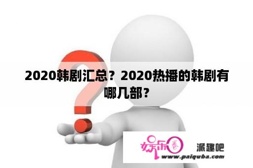 2020韩剧汇总？2020热播的韩剧有哪几部？