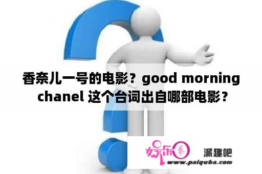 香奈儿一号的电影？good morning chanel 这个台词出自哪部电影？