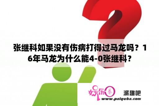 张继科如果没有伤病打得过马龙吗？16年马龙为什么能4-0张继科？