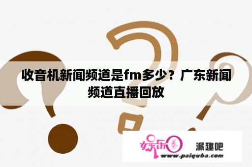 收音机新闻频道是fm多少？广东新闻频道直播回放