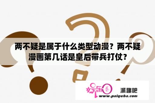 两不疑是属于什么类型动漫？两不疑漫画第几话是皇后带兵打仗？