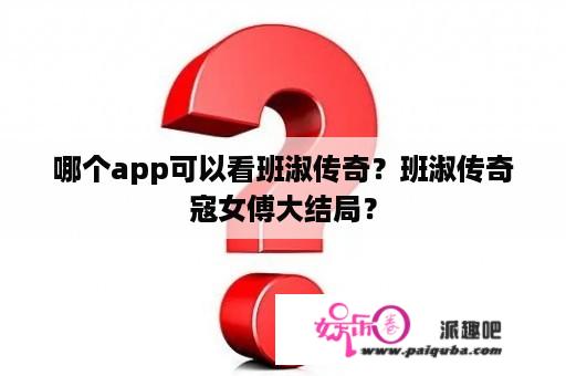 哪个app可以看班淑传奇？班淑传奇寇女傅大结局？