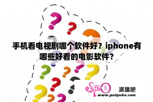 手机看电视剧哪个软件好？iphone有哪些好看的电影软件？