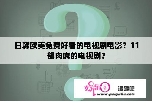 日韩欧美免费好看的电视剧电影？11部肉麻的电视剧？