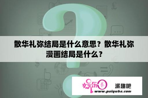 散华礼弥结局是什么意思？散华礼弥漫画结局是什么？