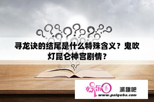 寻龙诀的结尾是什么特殊含义？鬼吹灯昆仑神宫剧情？