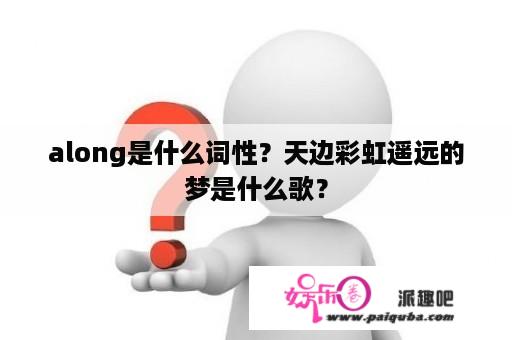 along是什么词性？天边彩虹遥远的梦是什么歌？