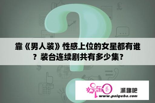 靠《男人装》性感上位的女星都有谁？装台连续剧共有多少集？