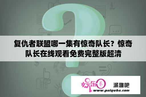 复仇者联盟哪一集有惊奇队长？惊奇队长在线观看免费完整版超清