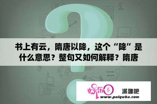 书上有云，隋唐以降，这个“降”是什么意思？整句又如何解释？隋唐