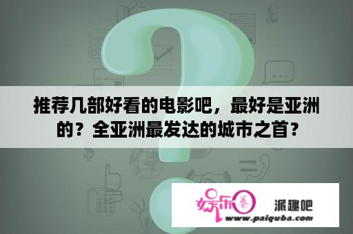 推荐几部好看的电影吧，最好是亚洲的？全亚洲最发达的城市之首？