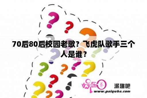 70后80后校园老歌？飞虎队歌手三个人是谁？