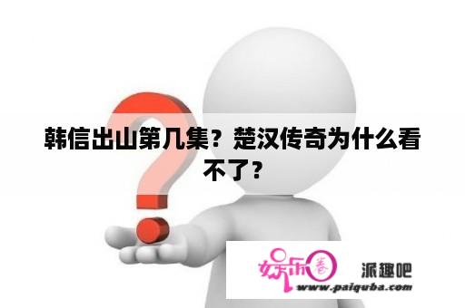 韩信出山第几集？楚汉传奇为什么看不了？