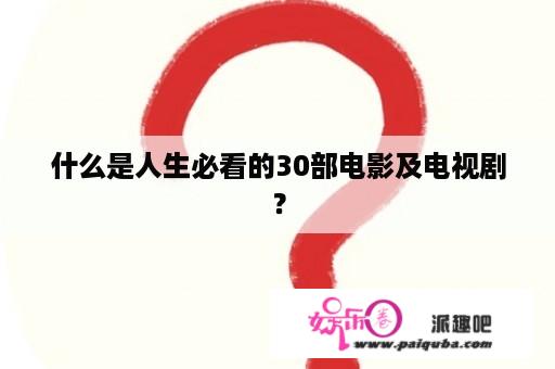 什么是人生必看的30部电影及电视剧？