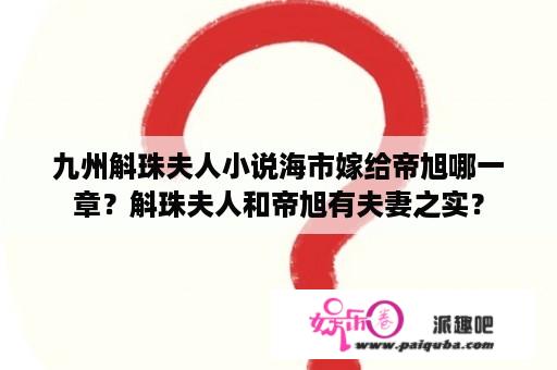 九州斛珠夫人小说海市嫁给帝旭哪一章？斛珠夫人和帝旭有夫妻之实？