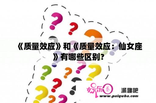  《质量效应》和《质量效应：仙女座》有哪些区别？