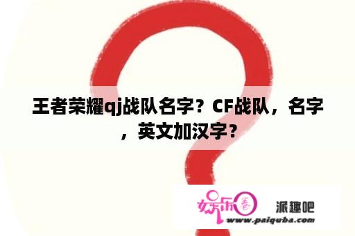 王者荣耀qj战队名字？CF战队，名字，英文加汉字？