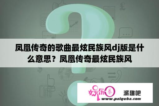 凤凰传奇的歌曲最炫民族风dj版是什么意思？凤凰传奇最炫民族风